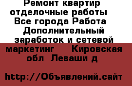 Ремонт квартир, отделочные работы. - Все города Работа » Дополнительный заработок и сетевой маркетинг   . Кировская обл.,Леваши д.